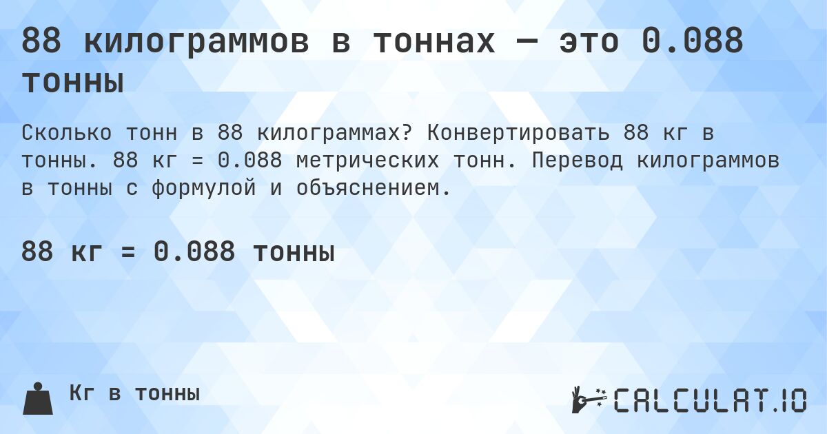 88 килограммов в тоннах — это 0.088 тонны. Конвертировать 88 кг в тонны. 88 кг = 0.088 метрических тонн. Перевод килограммов в тонны с формулой и объяснением.