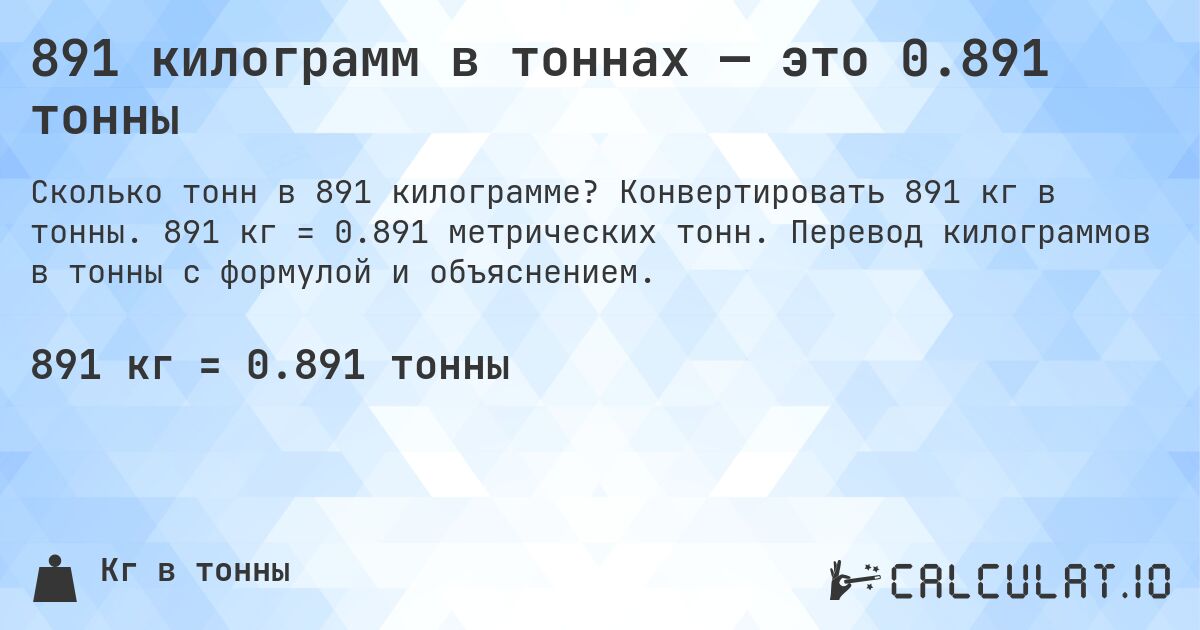 891 килограмм в тоннах — это 0.891 тонны. Конвертировать 891 кг в тонны. 891 кг = 0.891 метрических тонн. Перевод килограммов в тонны с формулой и объяснением.
