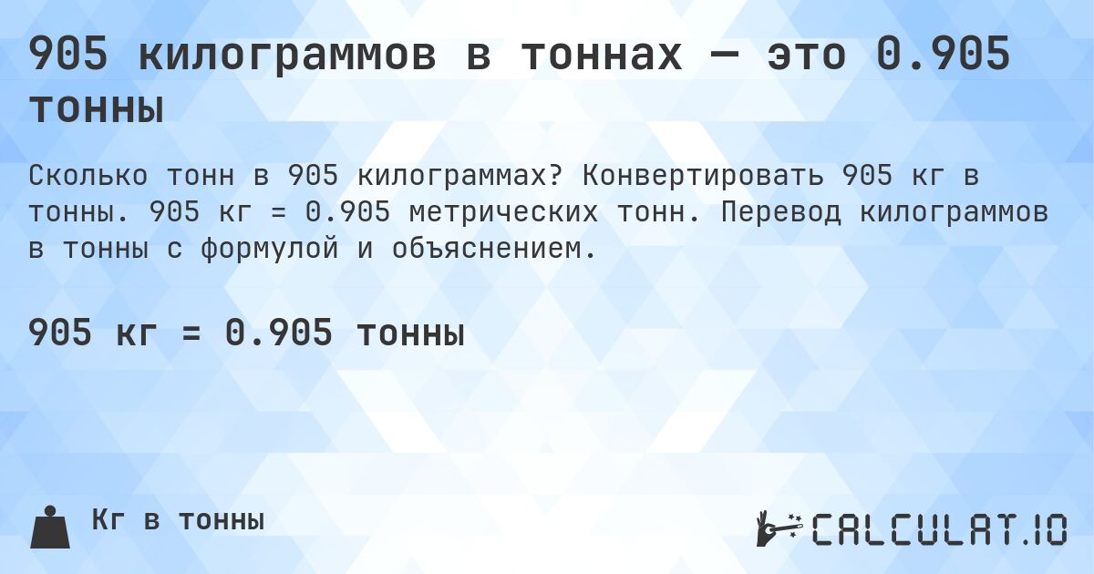 905 килограммов в тоннах — это 0.905 тонны. Конвертировать 905 кг в тонны. 905 кг = 0.905 метрических тонн. Перевод килограммов в тонны с формулой и объяснением.
