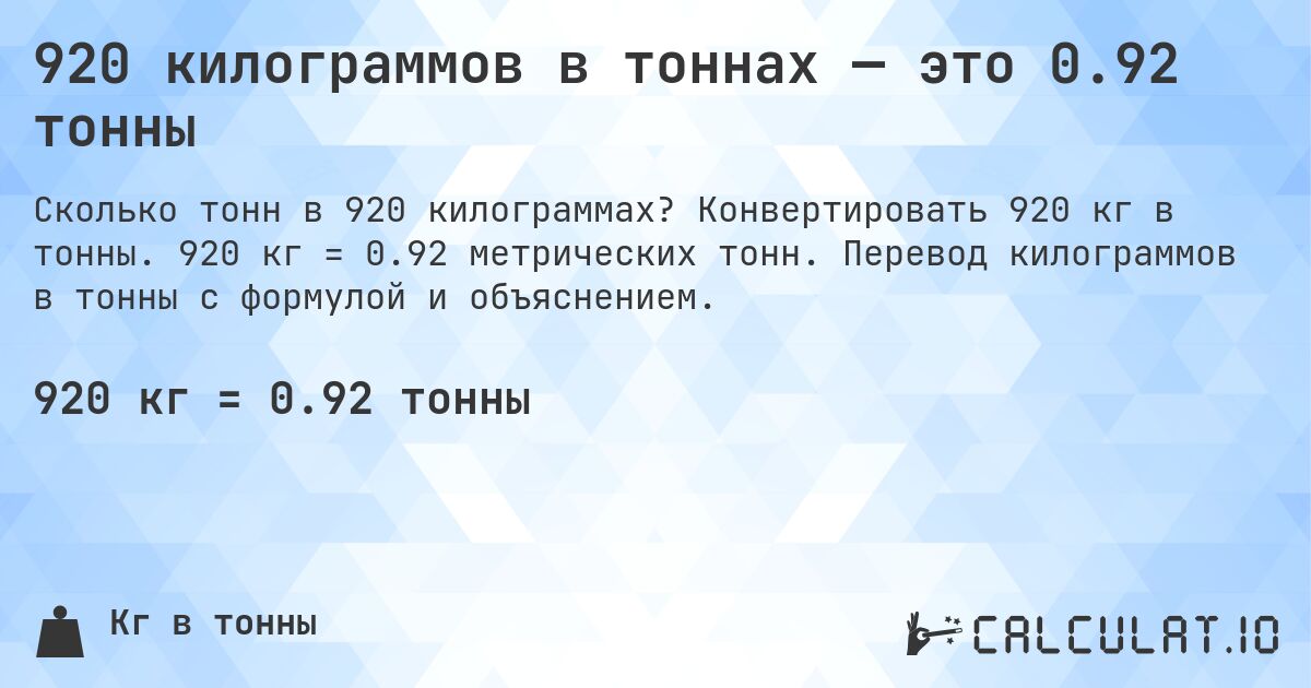 920 килограммов в тоннах — это 0.92 тонны. Конвертировать 920 кг в тонны. 920 кг = 0.92 метрических тонн. Перевод килограммов в тонны с формулой и объяснением.