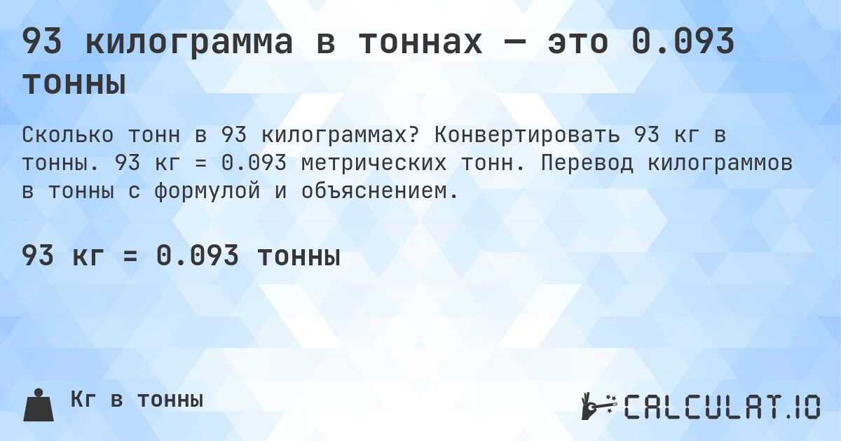 93 килограмма в тоннах — это 0.093 тонны. Конвертировать 93 кг в тонны. 93 кг = 0.093 метрических тонн. Перевод килограммов в тонны с формулой и объяснением.