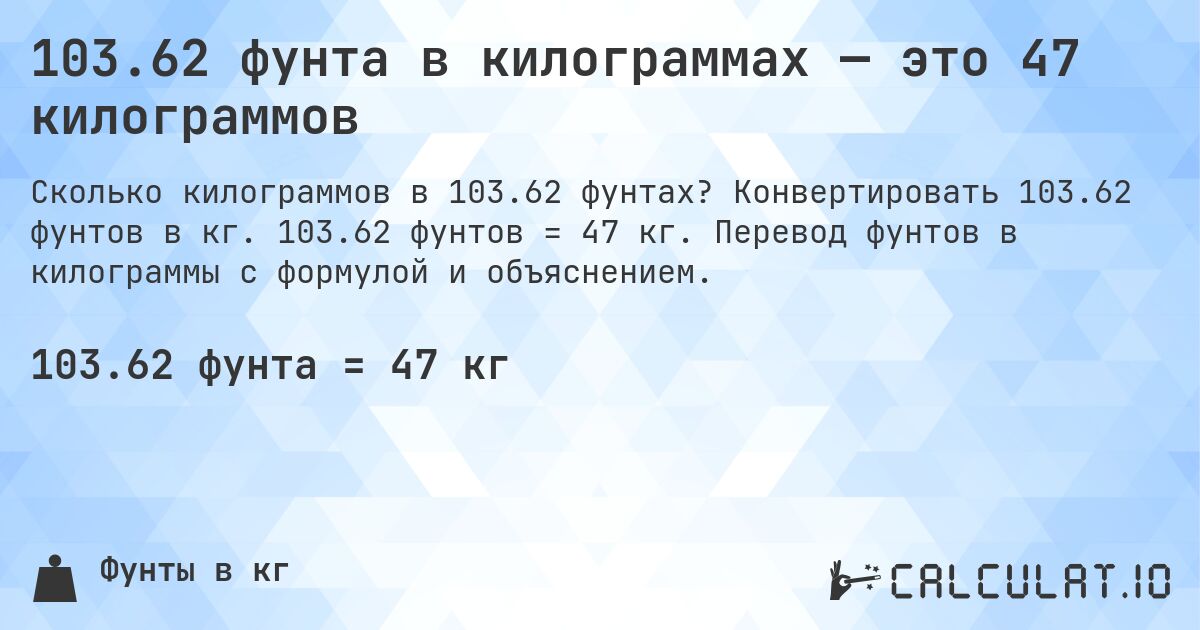 103.62 фунта в килограммах — это 47 килограммов. Конвертировать 103.62 фунтов в кг. 103.62 фунтов = 47 кг. Перевод фунтов в килограммы с формулой и объяснением.