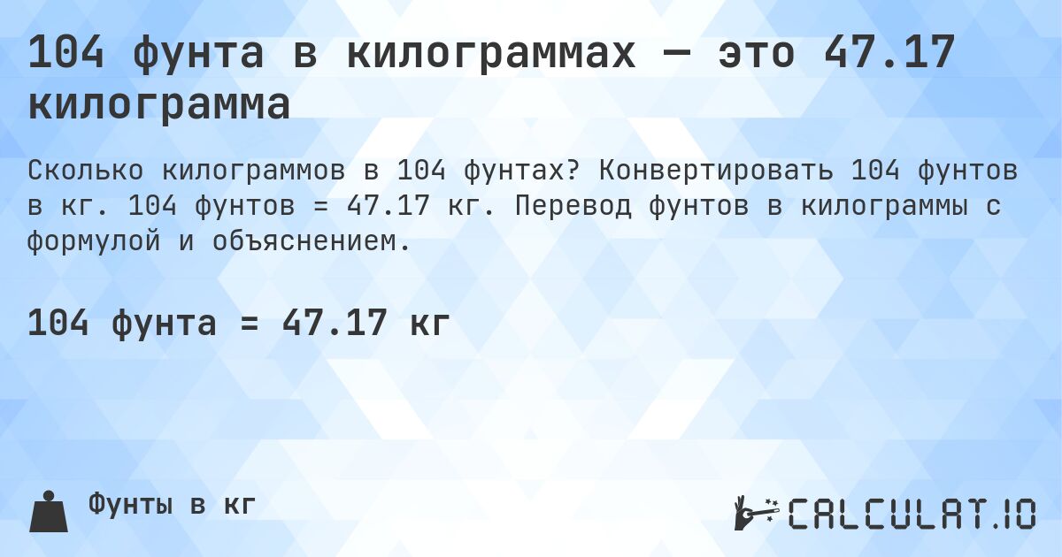 104 фунта в килограммах — это 47.17 килограмма. Конвертировать 104 фунтов в кг. 104 фунтов = 47.17 кг. Перевод фунтов в килограммы с формулой и объяснением.