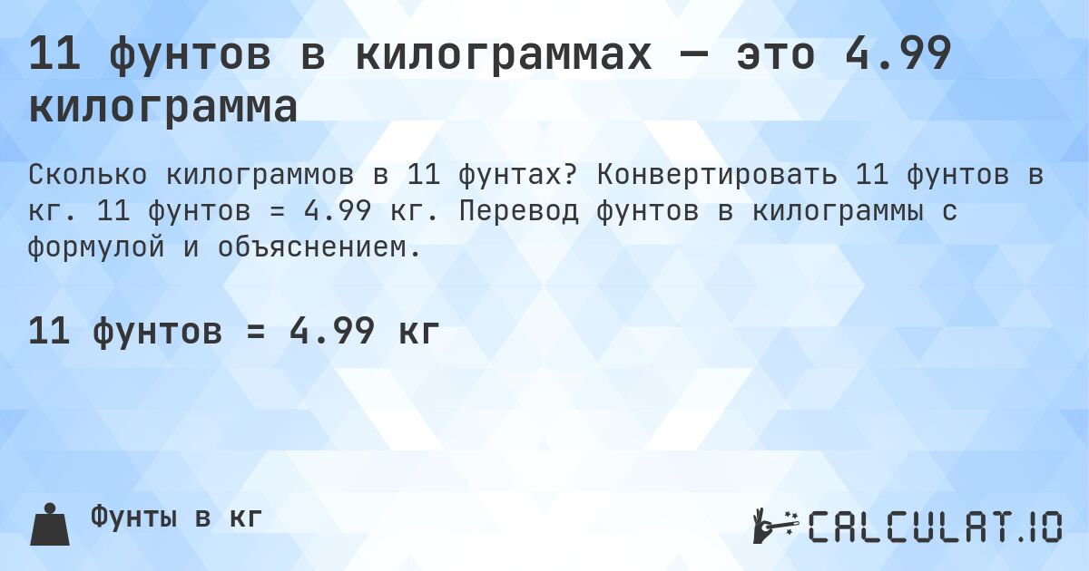11 фунтов в килограммах — это 4.99 килограмма. Конвертировать 11 фунтов в кг. 11 фунтов = 4.99 кг. Перевод фунтов в килограммы с формулой и объяснением.