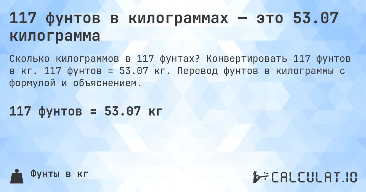 117 фунтов в килограммах — это 53.07 килограмма. Конвертировать 117 фунтов в кг. 117 фунтов = 53.07 кг. Перевод фунтов в килограммы с формулой и объяснением.