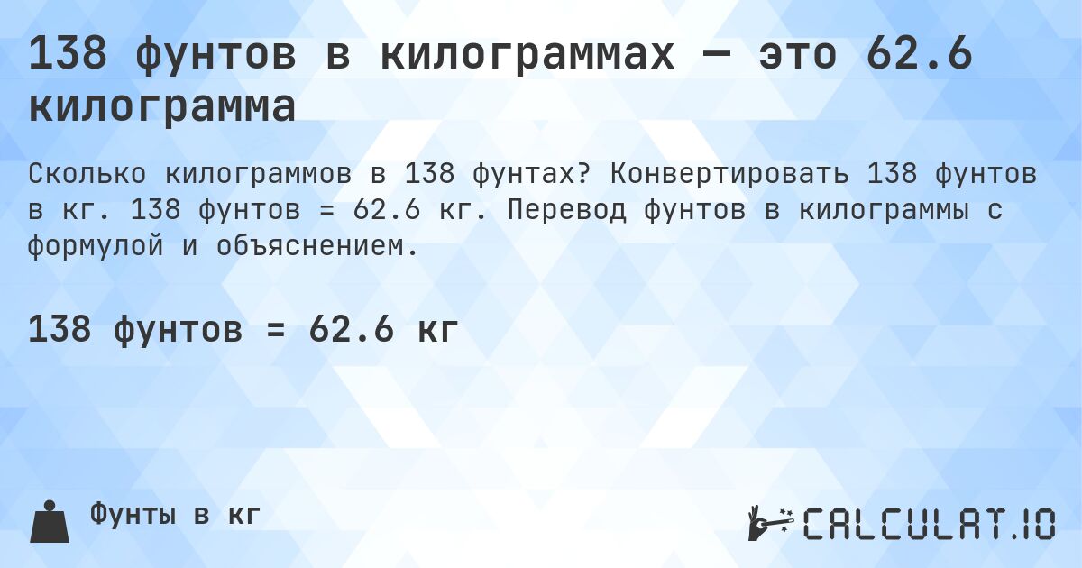 138 фунтов в килограммах — это 62.6 килограмма. Конвертировать 138 фунтов в кг. 138 фунтов = 62.6 кг. Перевод фунтов в килограммы с формулой и объяснением.
