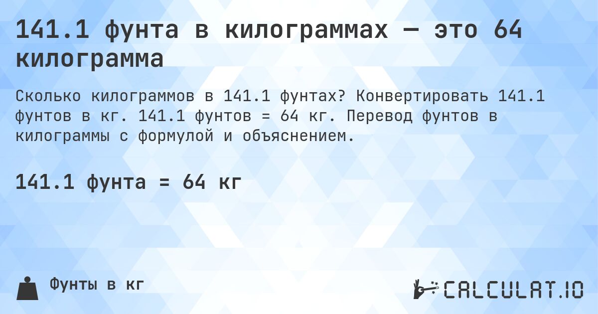 141.1 фунта в килограммах — это 64 килограмма. Конвертировать 141.1 фунтов в кг. 141.1 фунтов = 64 кг. Перевод фунтов в килограммы с формулой и объяснением.