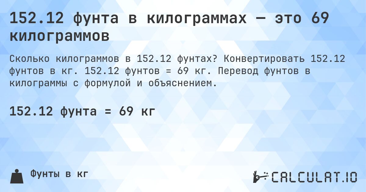 152.12 фунта в килограммах — это 69 килограммов. Конвертировать 152.12 фунтов в кг. 152.12 фунтов = 69 кг. Перевод фунтов в килограммы с формулой и объяснением.