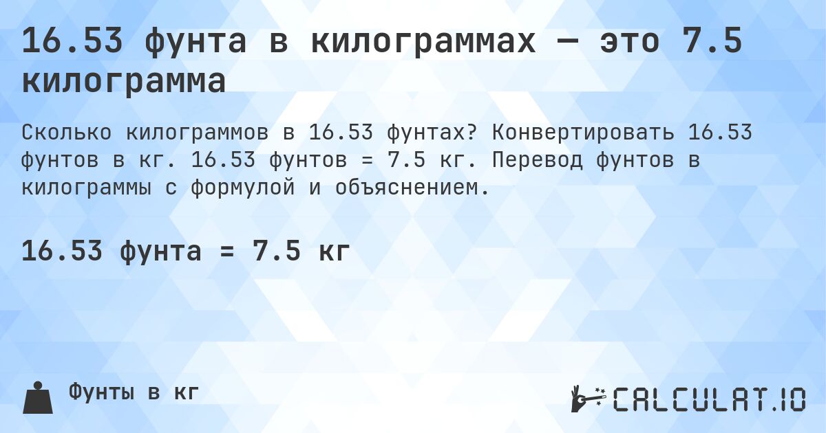 16.53 фунта в килограммах — это 7.5 килограмма. Конвертировать 16.53 фунтов в кг. 16.53 фунтов = 7.5 кг. Перевод фунтов в килограммы с формулой и объяснением.