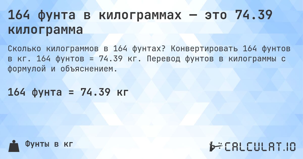 164 фунта в килограммах — это 74.39 килограмма. Конвертировать 164 фунтов в кг. 164 фунтов = 74.39 кг. Перевод фунтов в килограммы с формулой и объяснением.