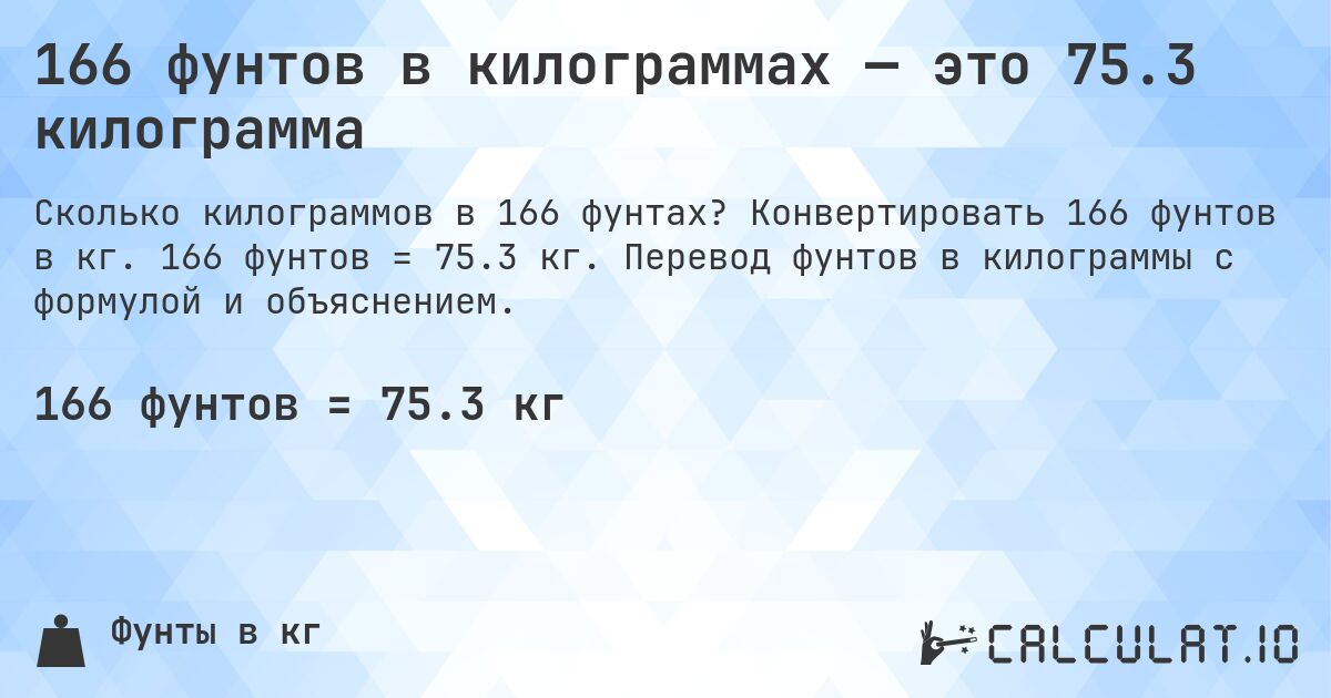 166 фунтов в килограммах — это 75.3 килограмма. Конвертировать 166 фунтов в кг. 166 фунтов = 75.3 кг. Перевод фунтов в килограммы с формулой и объяснением.