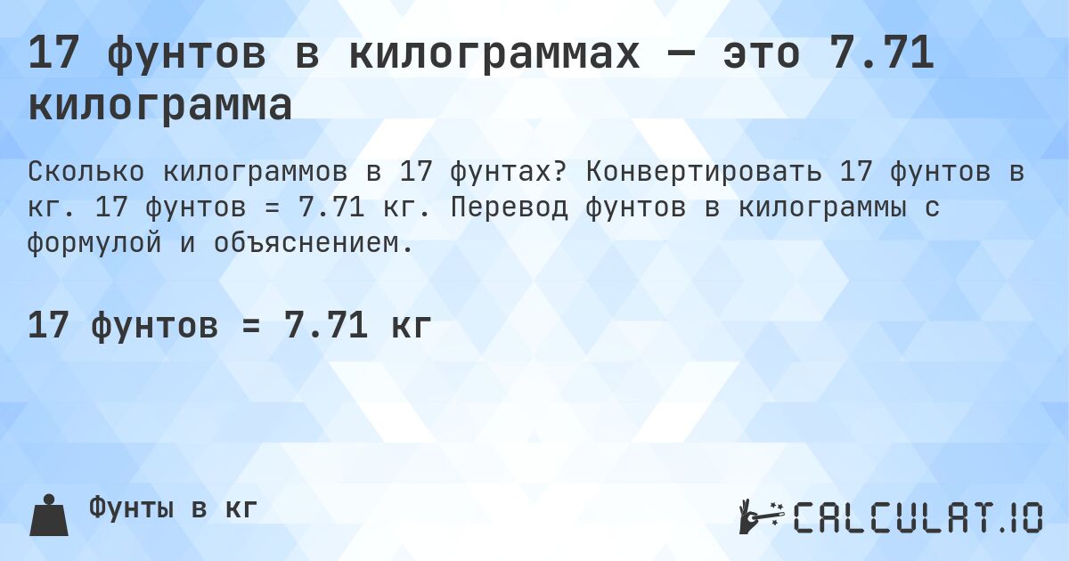 17 фунтов в килограммах — это 7.71 килограмма. Конвертировать 17 фунтов в кг. 17 фунтов = 7.71 кг. Перевод фунтов в килограммы с формулой и объяснением.