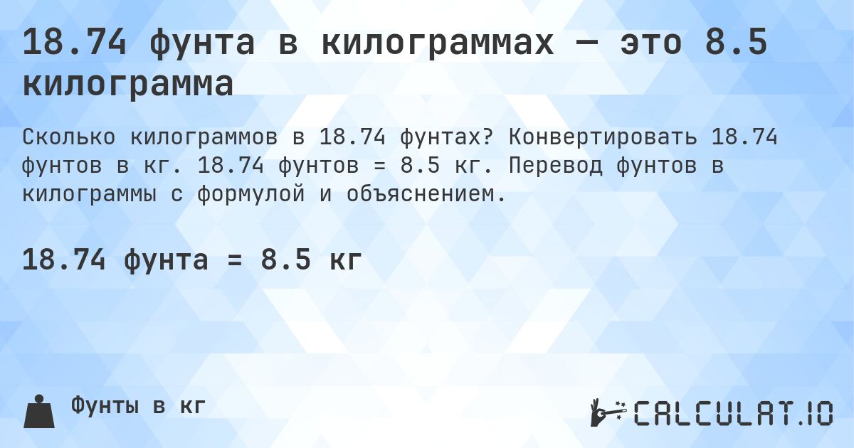 18.74 фунта в килограммах — это 8.5 килограмма. Конвертировать 18.74 фунтов в кг. 18.74 фунтов = 8.5 кг. Перевод фунтов в килограммы с формулой и объяснением.