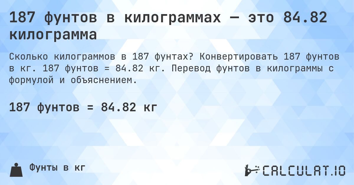 187 фунтов в килограммах — это 84.82 килограмма. Конвертировать 187 фунтов в кг. 187 фунтов = 84.82 кг. Перевод фунтов в килограммы с формулой и объяснением.