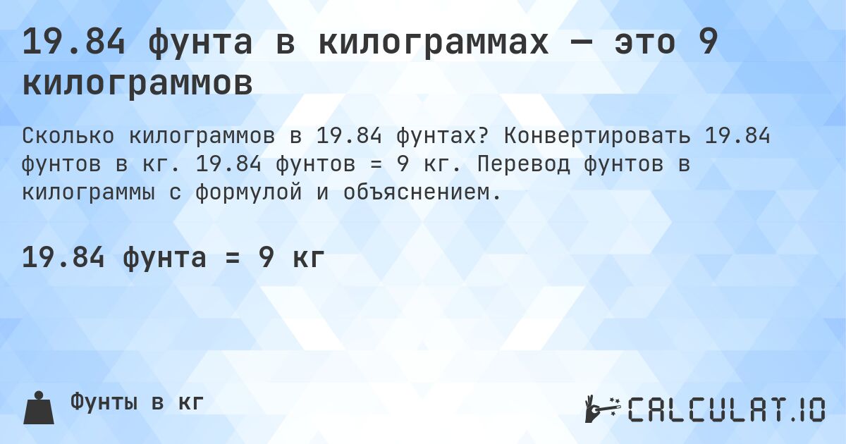 19.84 фунта в килограммах — это 9 килограммов. Конвертировать 19.84 фунтов в кг. 19.84 фунтов = 9 кг. Перевод фунтов в килограммы с формулой и объяснением.