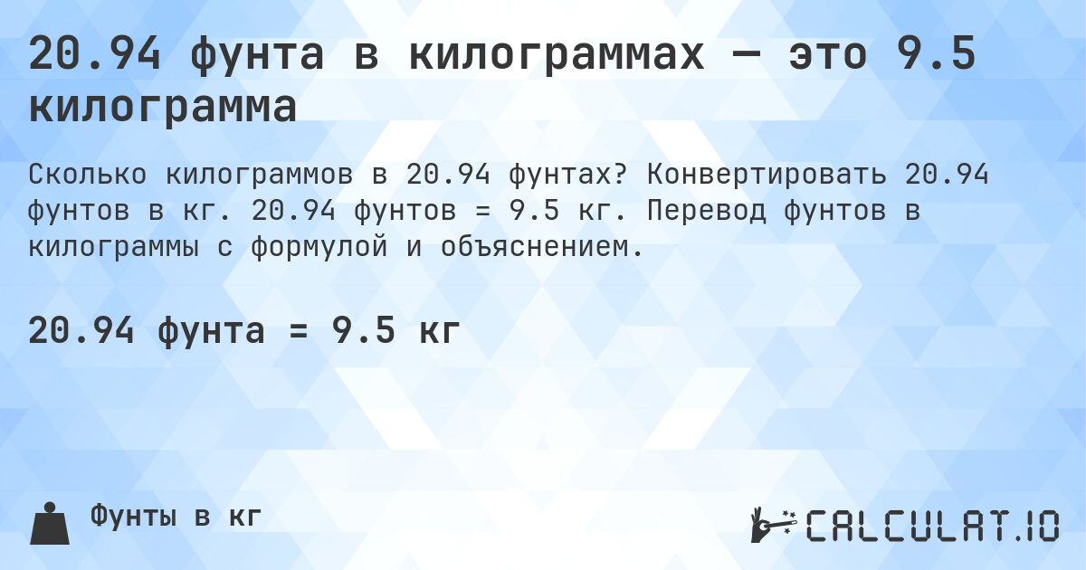 20.94 фунта в килограммах — это 9.5 килограмма. Конвертировать 20.94 фунтов в кг. 20.94 фунтов = 9.5 кг. Перевод фунтов в килограммы с формулой и объяснением.