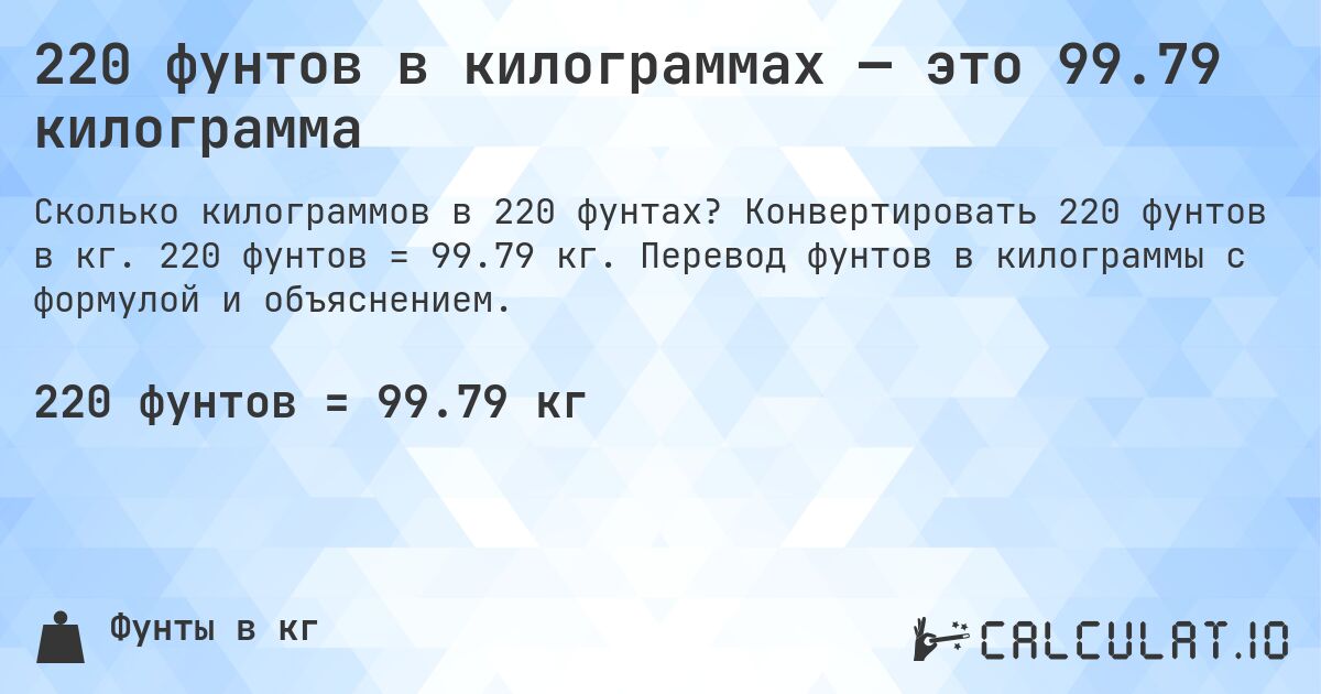 220 фунтов в килограммах — это 99.79 килограмма. Конвертировать 220 фунтов в кг. 220 фунтов = 99.79 кг. Перевод фунтов в килограммы с формулой и объяснением.