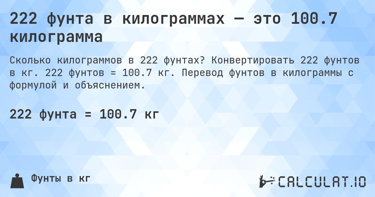 222 фунта в килограммах — это 100.7 килограмма. Конвертировать 222 фунтов в кг. 222 фунтов = 100.7 кг. Перевод фунтов в килограммы с формулой и объяснением.