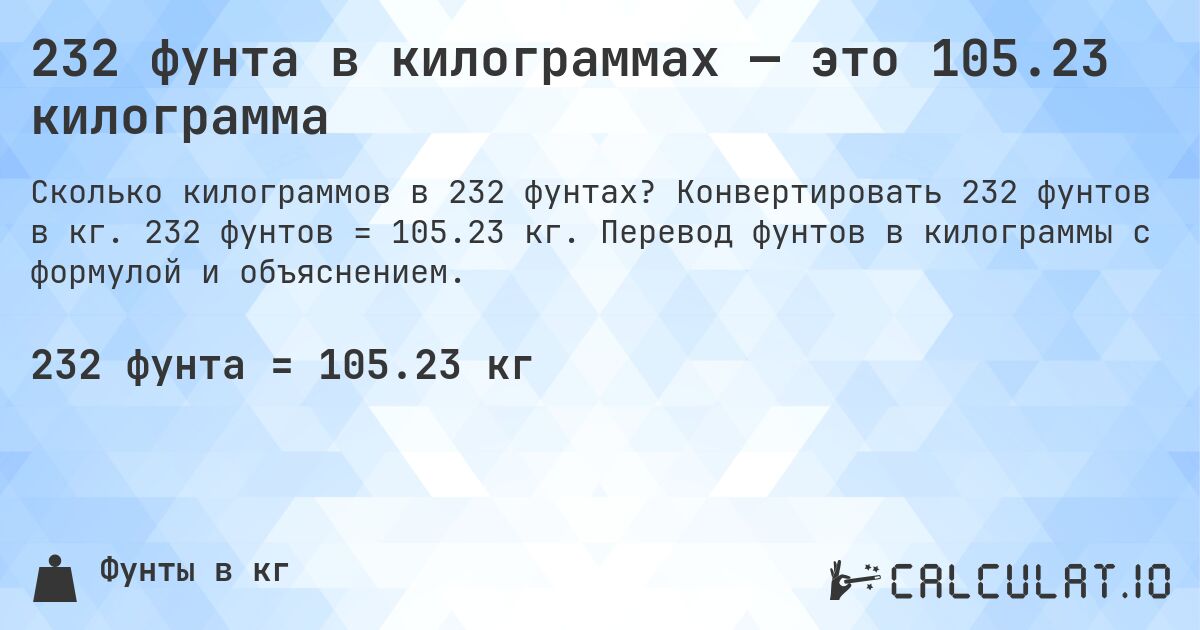 232 фунта в килограммах — это 105.23 килограмма. Конвертировать 232 фунтов в кг. 232 фунтов = 105.23 кг. Перевод фунтов в килограммы с формулой и объяснением.