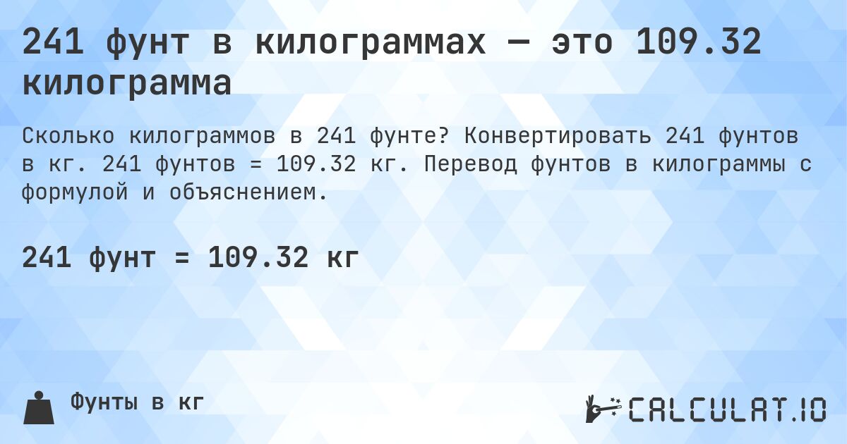 241 фунт в килограммах — это 109.32 килограмма. Конвертировать 241 фунтов в кг. 241 фунтов = 109.32 кг. Перевод фунтов в килограммы с формулой и объяснением.