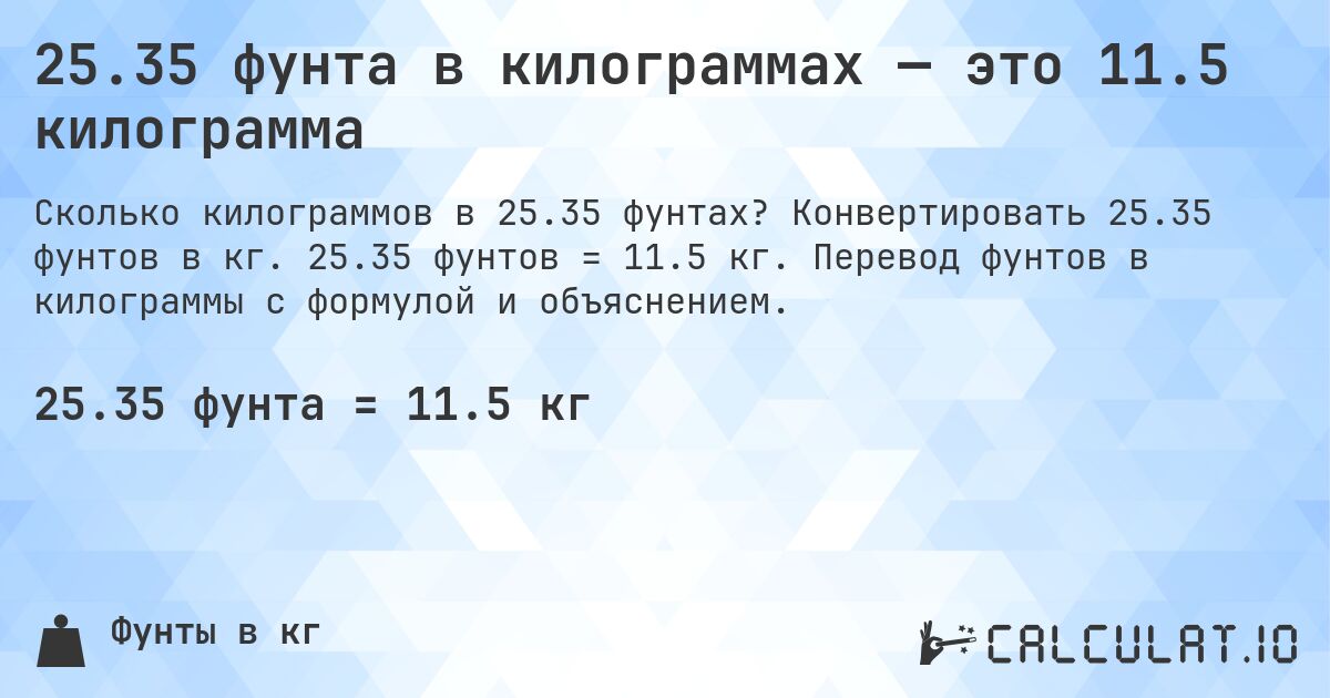 25.35 фунта в килограммах — это 11.5 килограмма. Конвертировать 25.35 фунтов в кг. 25.35 фунтов = 11.5 кг. Перевод фунтов в килограммы с формулой и объяснением.