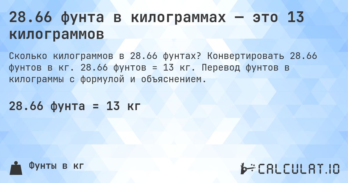 28.66 фунта в килограммах — это 13 килограммов. Конвертировать 28.66 фунтов в кг. 28.66 фунтов = 13 кг. Перевод фунтов в килограммы с формулой и объяснением.