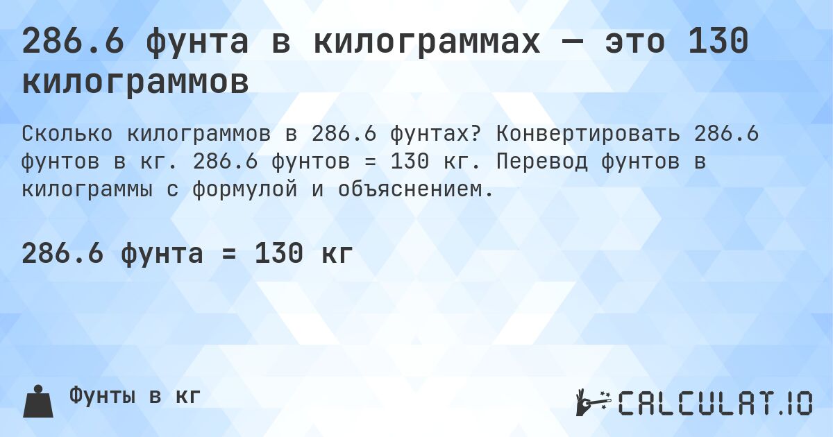 286.6 фунта в килограммах — это 130 килограммов. Конвертировать 286.6 фунтов в кг. 286.6 фунтов = 130 кг. Перевод фунтов в килограммы с формулой и объяснением.