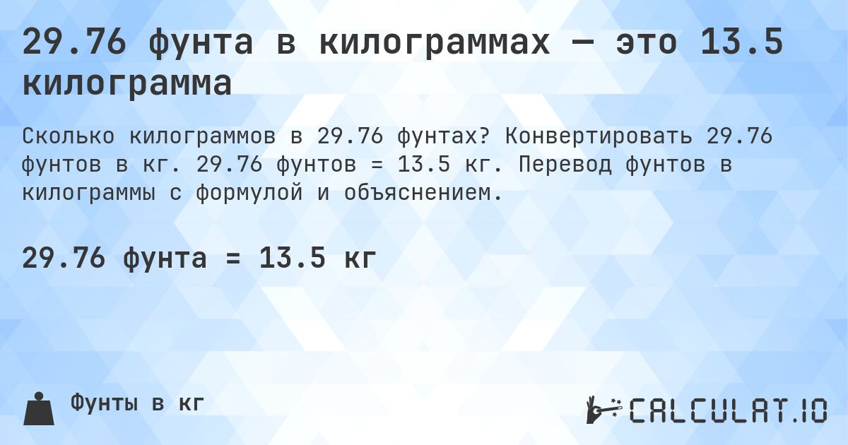 29.76 фунта в килограммах — это 13.5 килограмма. Конвертировать 29.76 фунтов в кг. 29.76 фунтов = 13.5 кг. Перевод фунтов в килограммы с формулой и объяснением.