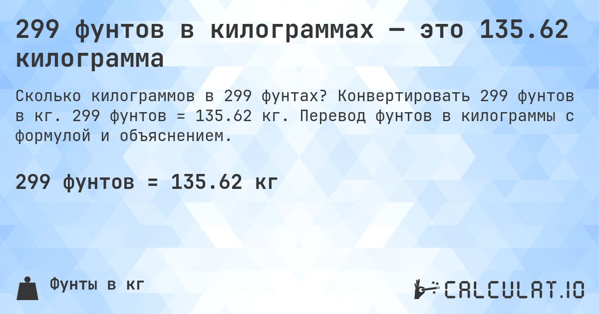 299 фунтов в килограммах — это 135.62 килограмма. Конвертировать 299 фунтов в кг. 299 фунтов = 135.62 кг. Перевод фунтов в килограммы с формулой и объяснением.