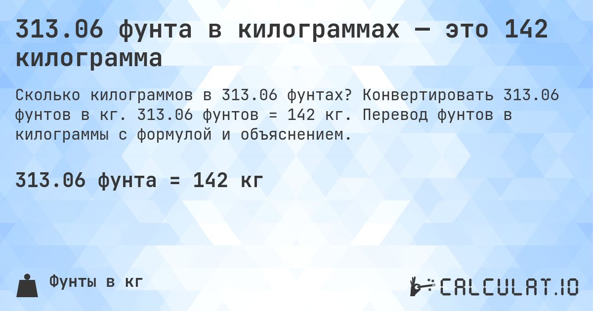 313.06 фунта в килограммах — это 142 килограмма. Конвертировать 313.06 фунтов в кг. 313.06 фунтов = 142 кг. Перевод фунтов в килограммы с формулой и объяснением.