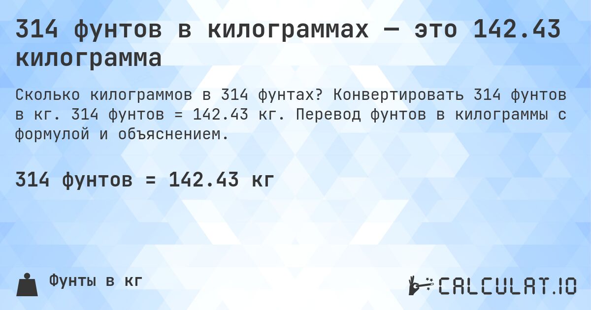 314 фунтов в килограммах — это 142.43 килограмма. Конвертировать 314 фунтов в кг. 314 фунтов = 142.43 кг. Перевод фунтов в килограммы с формулой и объяснением.