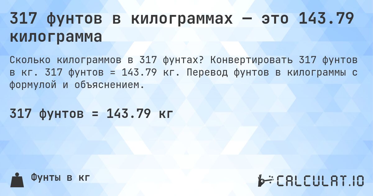 317 фунтов в килограммах — это 143.79 килограмма. Конвертировать 317 фунтов в кг. 317 фунтов = 143.79 кг. Перевод фунтов в килограммы с формулой и объяснением.