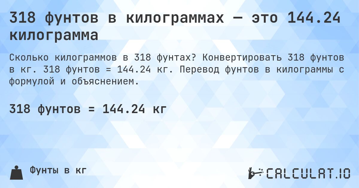 318 фунтов в килограммах — это 144.24 килограмма. Конвертировать 318 фунтов в кг. 318 фунтов = 144.24 кг. Перевод фунтов в килограммы с формулой и объяснением.