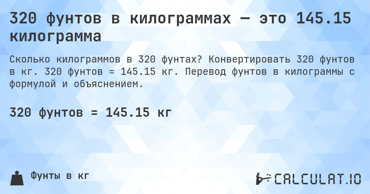 320 фунтов в килограммах — это 145.15 килограмма. Конвертировать 320 фунтов в кг. 320 фунтов = 145.15 кг. Перевод фунтов в килограммы с формулой и объяснением.