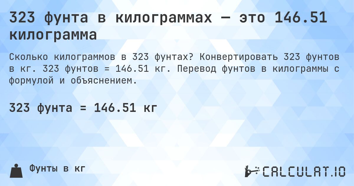 323 фунта в килограммах — это 146.51 килограмма. Конвертировать 323 фунтов в кг. 323 фунтов = 146.51 кг. Перевод фунтов в килограммы с формулой и объяснением.