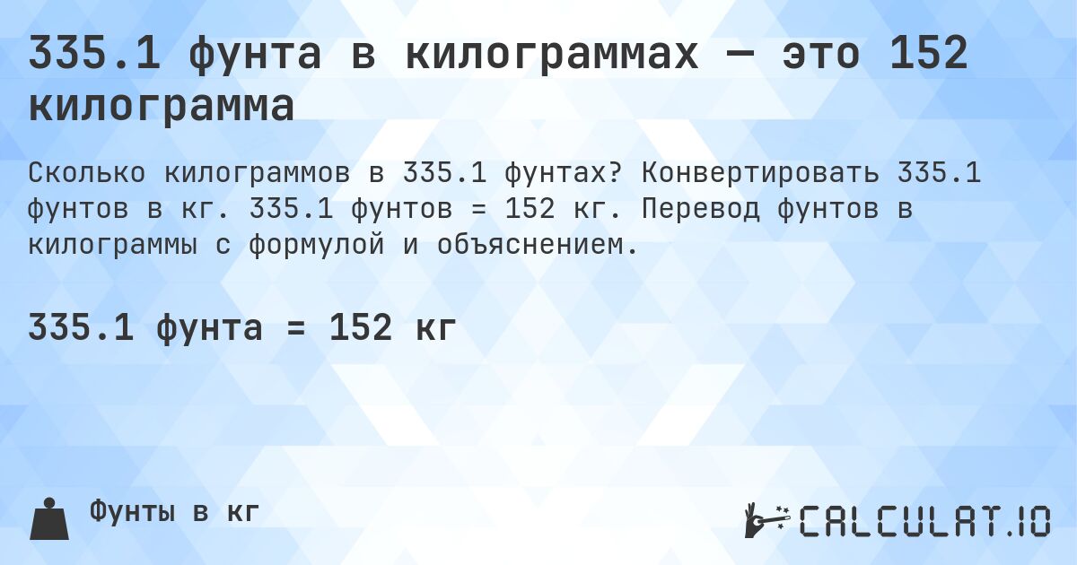 335.1 фунта в килограммах — это 152 килограмма. Конвертировать 335.1 фунтов в кг. 335.1 фунтов = 152 кг. Перевод фунтов в килограммы с формулой и объяснением.