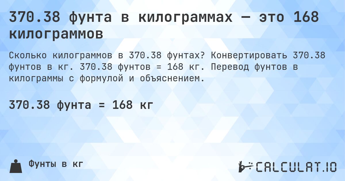 370.38 фунта в килограммах — это 168 килограммов. Конвертировать 370.38 фунтов в кг. 370.38 фунтов = 168 кг. Перевод фунтов в килограммы с формулой и объяснением.