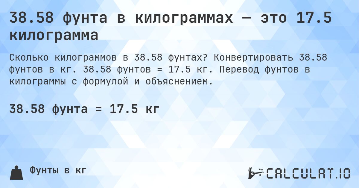 38.58 фунта в килограммах — это 17.5 килограмма. Конвертировать 38.58 фунтов в кг. 38.58 фунтов = 17.5 кг. Перевод фунтов в килограммы с формулой и объяснением.