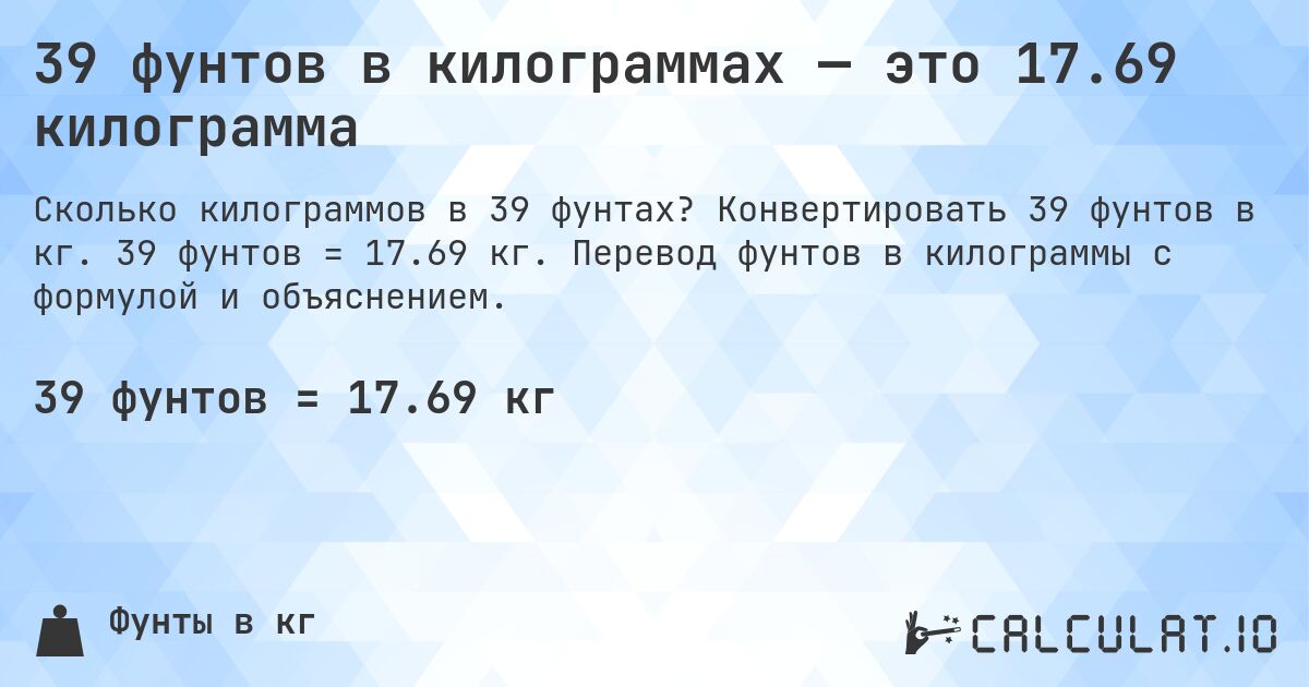 39 фунтов в килограммах — это 17.69 килограмма. Конвертировать 39 фунтов в кг. 39 фунтов = 17.69 кг. Перевод фунтов в килограммы с формулой и объяснением.