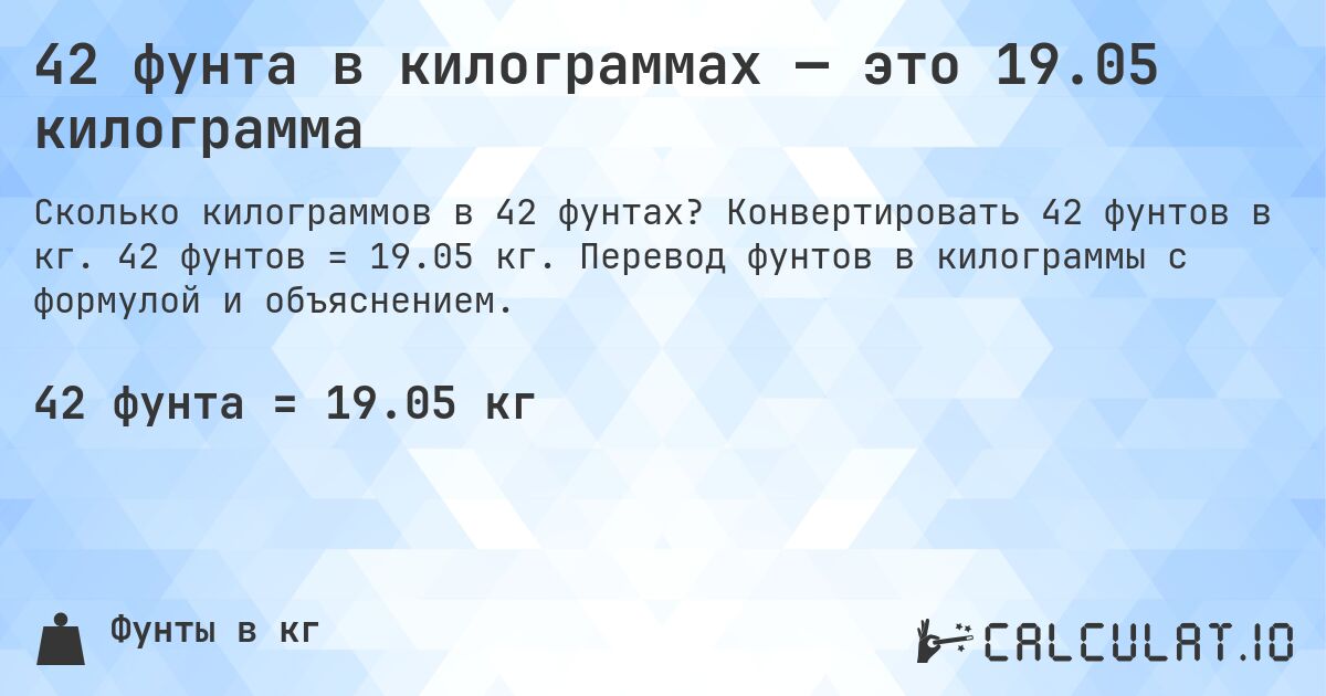 42 фунта в килограммах — это 19.05 килограмма. Конвертировать 42 фунтов в кг. 42 фунтов = 19.05 кг. Перевод фунтов в килограммы с формулой и объяснением.