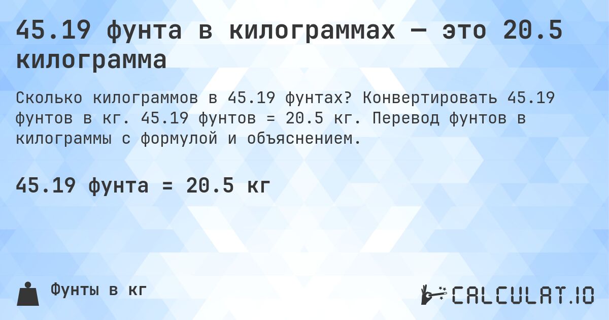 45.19 фунта в килограммах — это 20.5 килограмма. Конвертировать 45.19 фунтов в кг. 45.19 фунтов = 20.5 кг. Перевод фунтов в килограммы с формулой и объяснением.