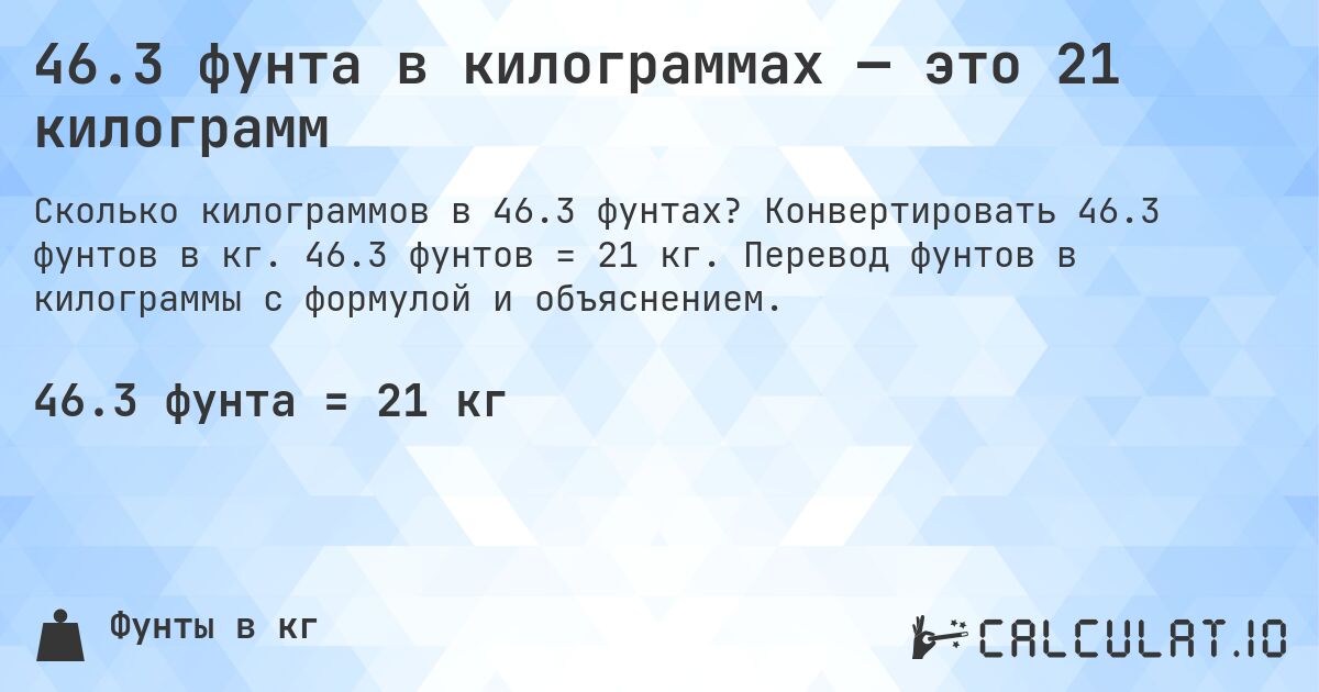 46.3 фунта в килограммах — это 21 килограмм. Конвертировать 46.3 фунтов в кг. 46.3 фунтов = 21 кг. Перевод фунтов в килограммы с формулой и объяснением.