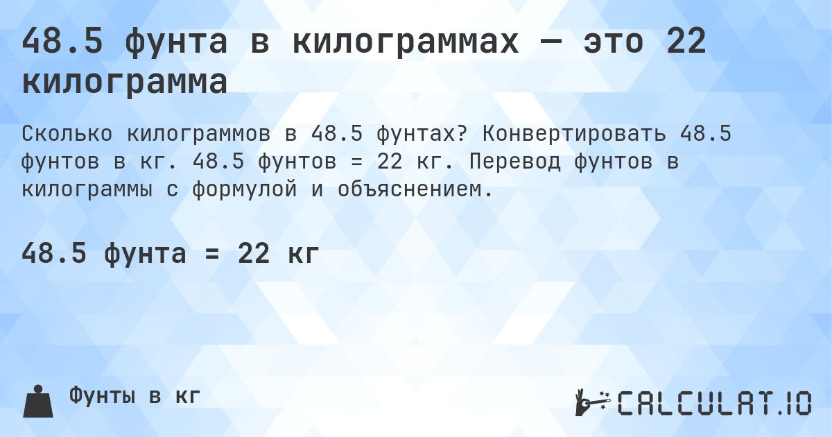 48.5 фунта в килограммах — это 22 килограмма. Конвертировать 48.5 фунтов в кг. 48.5 фунтов = 22 кг. Перевод фунтов в килограммы с формулой и объяснением.