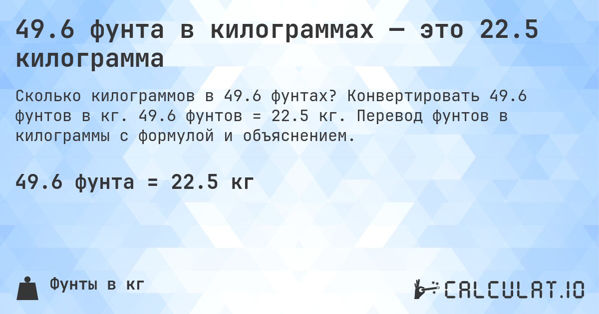 49.6 фунта в килограммах — это 22.5 килограмма. Конвертировать 49.6 фунтов в кг. 49.6 фунтов = 22.5 кг. Перевод фунтов в килограммы с формулой и объяснением.