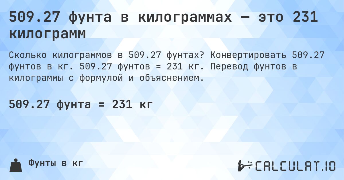 509.27 фунта в килограммах — это 231 килограмм. Конвертировать 509.27 фунтов в кг. 509.27 фунтов = 231 кг. Перевод фунтов в килограммы с формулой и объяснением.