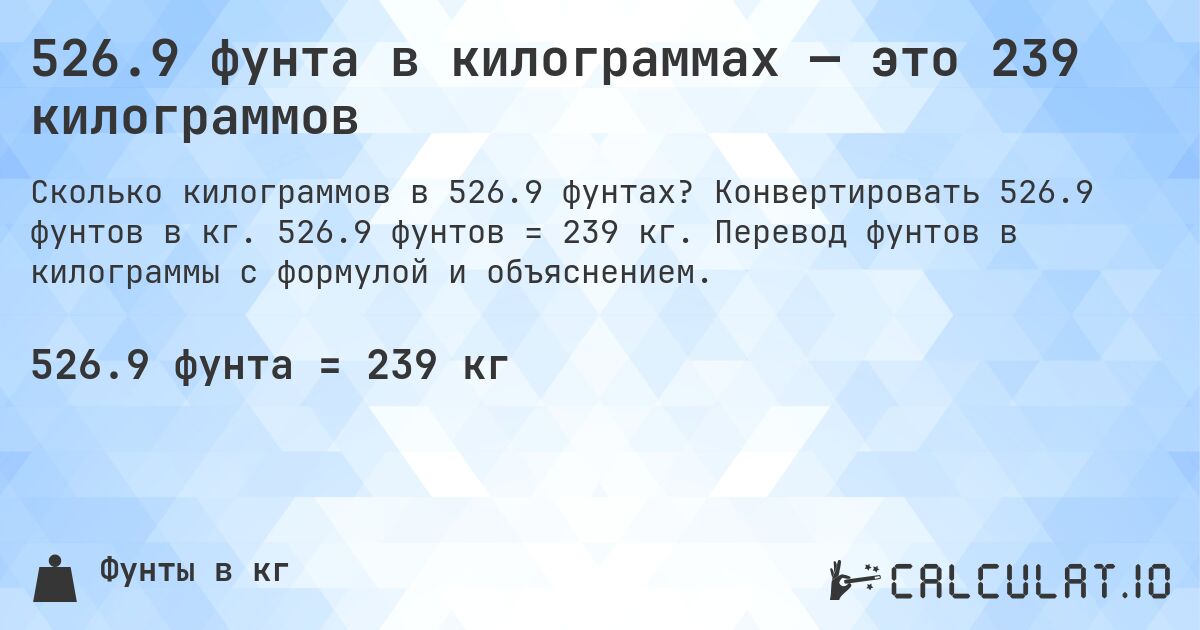526.9 фунта в килограммах — это 239 килограммов. Конвертировать 526.9 фунтов в кг. 526.9 фунтов = 239 кг. Перевод фунтов в килограммы с формулой и объяснением.
