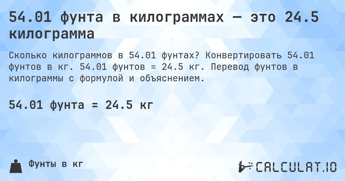 54.01 фунта в килограммах — это 24.5 килограмма. Конвертировать 54.01 фунтов в кг. 54.01 фунтов = 24.5 кг. Перевод фунтов в килограммы с формулой и объяснением.