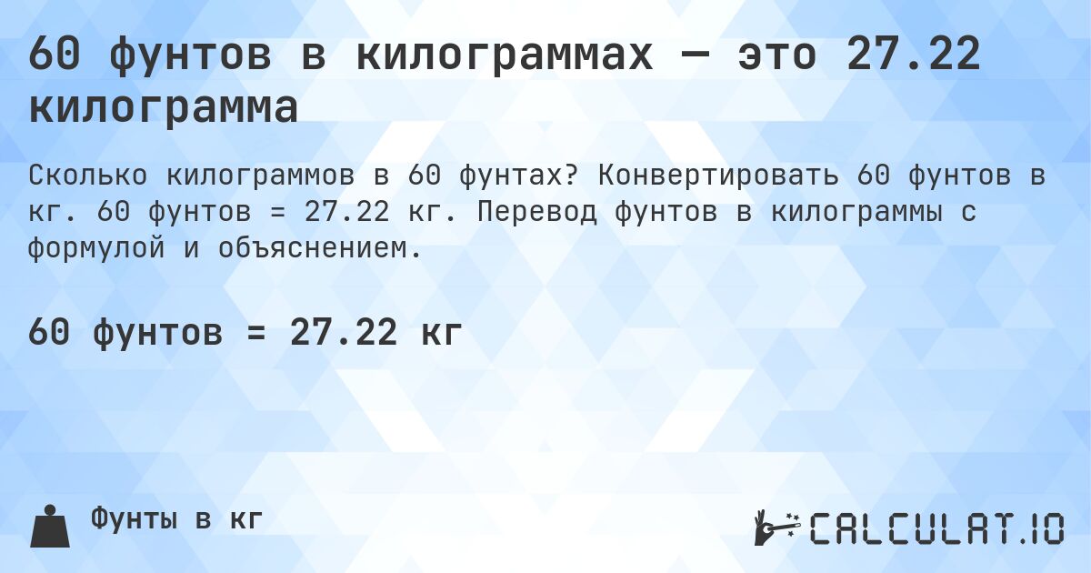 60 фунтов в килограммах — это 27.22 килограмма. Конвертировать 60 фунтов в кг. 60 фунтов = 27.22 кг. Перевод фунтов в килограммы с формулой и объяснением.