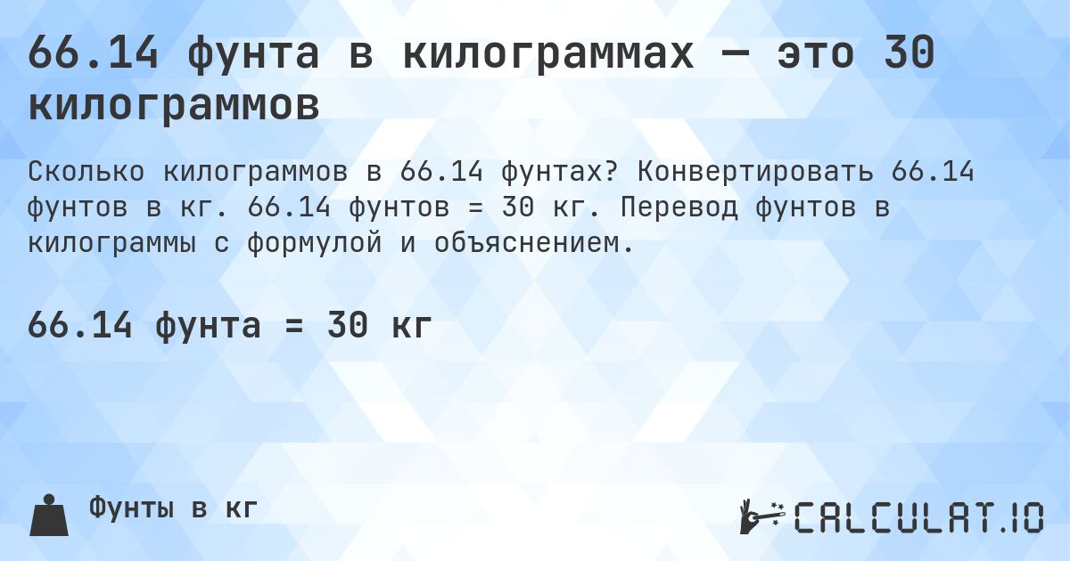 66.14 фунта в килограммах — это 30 килограммов. Конвертировать 66.14 фунтов в кг. 66.14 фунтов = 30 кг. Перевод фунтов в килограммы с формулой и объяснением.