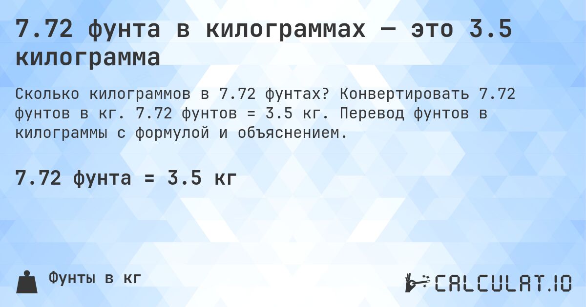 7.72 фунта в килограммах — это 3.5 килограмма. Конвертировать 7.72 фунтов в кг. 7.72 фунтов = 3.5 кг. Перевод фунтов в килограммы с формулой и объяснением.